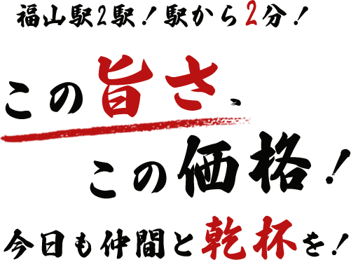 福山駅2駅！駅から2分！この旨さ、この価格！今日も仲間と乾杯を！
